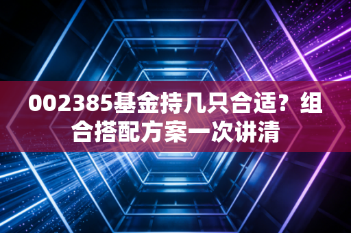 002385基金持几只合适?组合搭配方案一次讲清