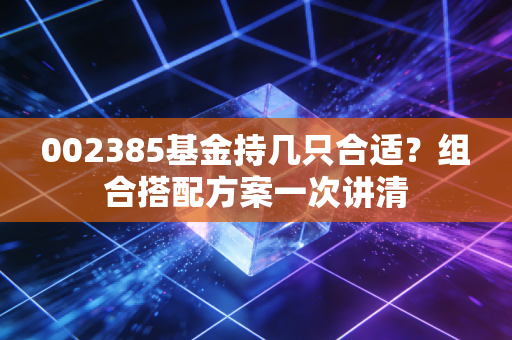 002385基金持几只合适?组合搭配方案一次讲清