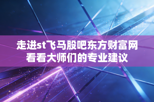 走进st飞马股吧东方财富网看看大师们的专业建议