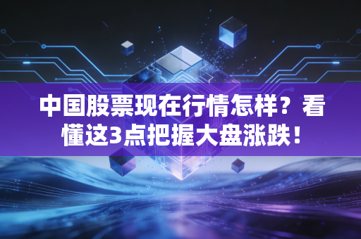中国股票现在行情怎样？看懂这3点把握大盘涨跌！