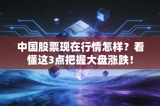 中国股票现在行情怎样？看懂这3点把握大盘涨跌！