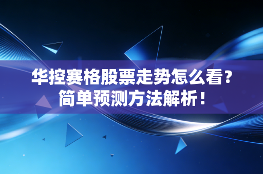 华控赛格股票走势怎么看？简单预测方法解析！