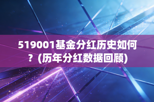 519001基金分红历史如何？(历年分红数据回顾)