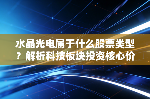 水晶光电属于什么股票类型？解析科技板块投资核心价值