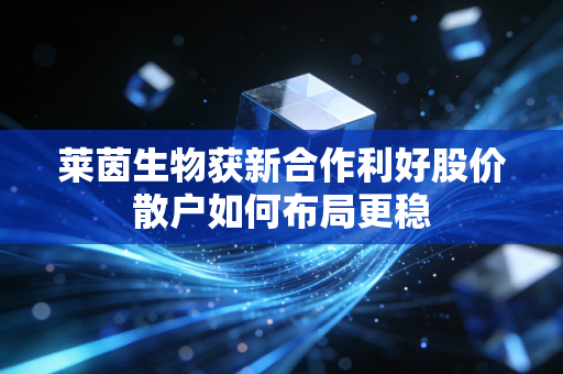 莱茵生物获新合作利好股价散户如何布局更稳