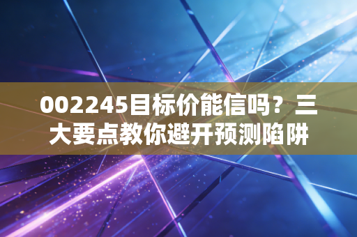 002245目标价能信吗？三大要点教你避开预测陷阱
