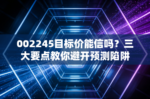 002245目标价能信吗？三大要点教你避开预测陷阱