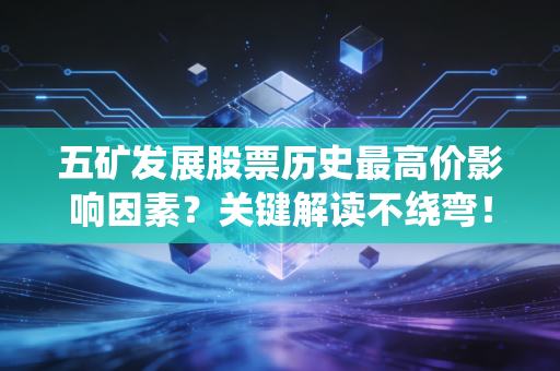 五矿发展股票历史最高价影响因素？关键解读不绕弯！