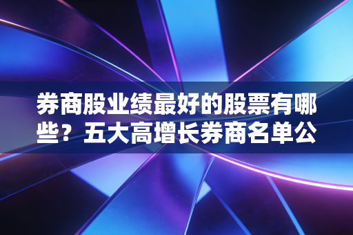 券商股业绩最好的股票有哪些？五大高增长券商名单公布