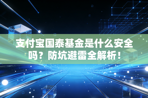 支付宝国泰基金是什么安全吗？防坑避雷全解析！
