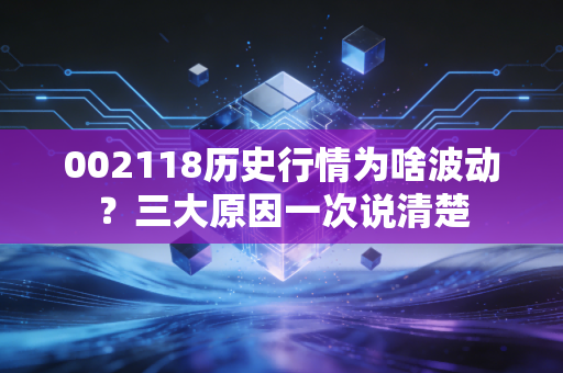 002118历史行情为啥波动？三大原因一次说清楚