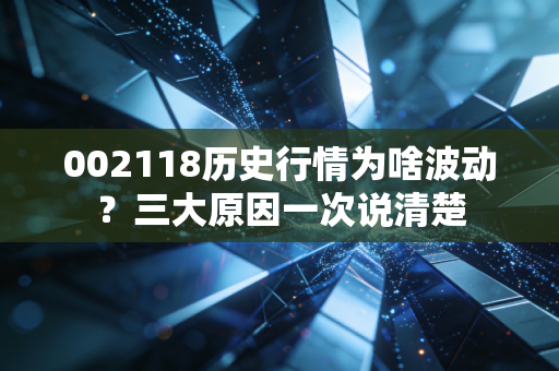 002118历史行情为啥波动?三大原因一次说清楚