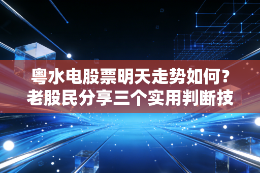 粤水电股票明天走势如何？老股民分享三个实用判断技巧