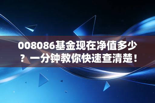 008086基金现在净值多少？一分钟教你快速查清楚！