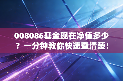 008086基金现在净值多少？一分钟教你快速查清楚！