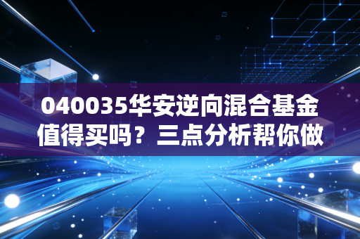 040035华安逆向混合基金值得买吗？三点分析帮你做决策