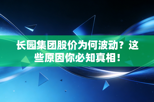 长园集团股价为何波动？这些原因你必知真相！