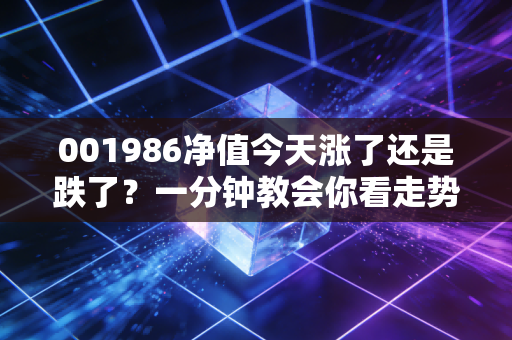 001986净值今天涨了还是跌了?一分钟教会你看走势
