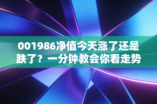 001986净值今天涨了还是跌了？一分钟教会你看走势