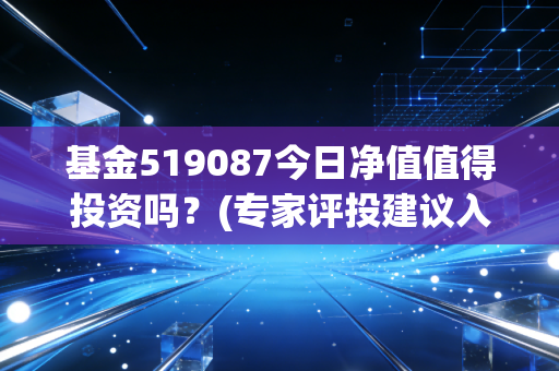 基金519087今日净值值得投资吗？(专家评投建议入手时机)