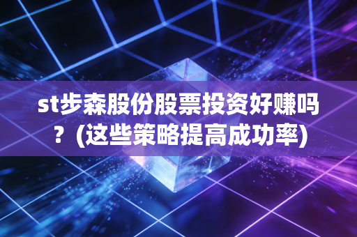 st步森股份股票投资好赚吗？(这些策略提高成功率)