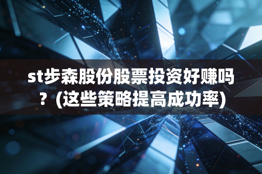 st步森股份股票投资好赚吗？(这些策略提高成功率)