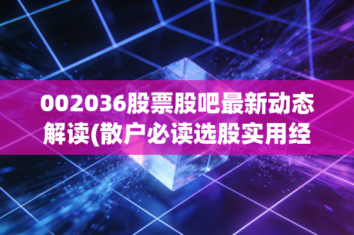 002036股票股吧最新动态解读(散户必读选股实用经验)