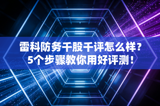 雷科防务千股千评怎么样？5个步骤教你用好评测！