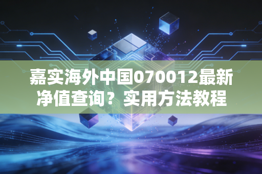 嘉实海外中国070012最新净值查询？实用方法教程