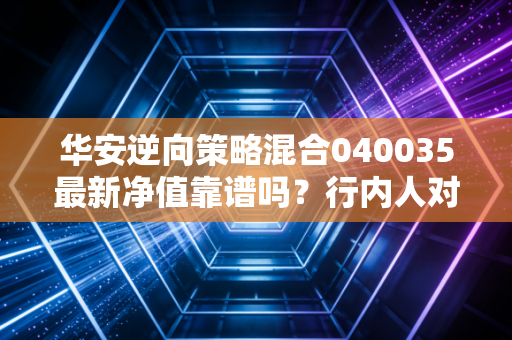 华安逆向策略混合040035最新净值靠谱吗？行内人对比评价分享！