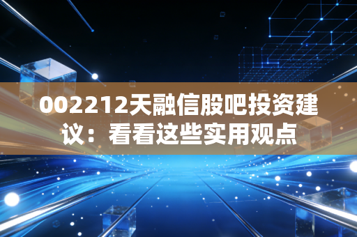 002212天融信股吧投资建议：看看这些实用观点