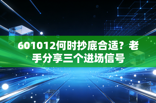 601012何时抄底合适？老手分享三个进场信号