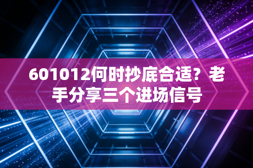 601012何时抄底合适？老手分享三个进场信号