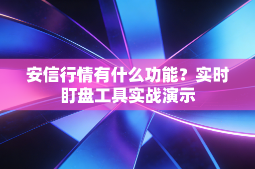 安信行情有什么功能？实时盯盘工具实战演示