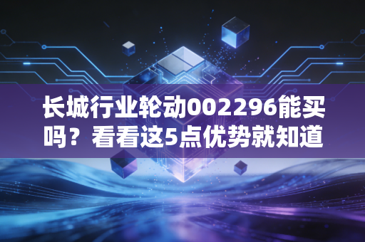 长城行业轮动002296能买吗？看看这5点优势就知道！