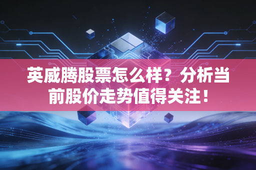 英威腾股票怎么样？分析当前股价走势值得关注！