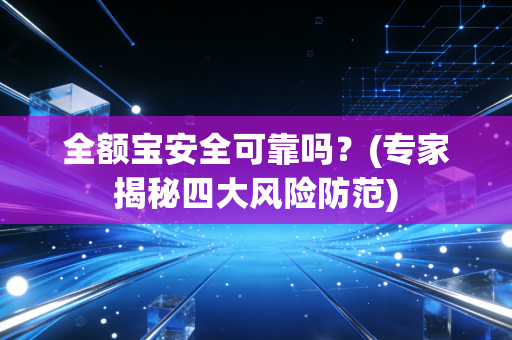 全额宝安全可靠吗？(专家揭秘四大风险防范)