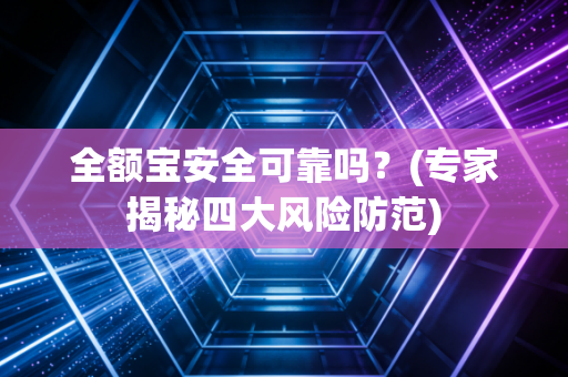 全额宝安全可靠吗？(专家揭秘四大风险防范)