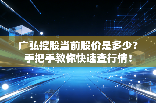 广弘控股当前股价是多少？手把手教你快速查行情！