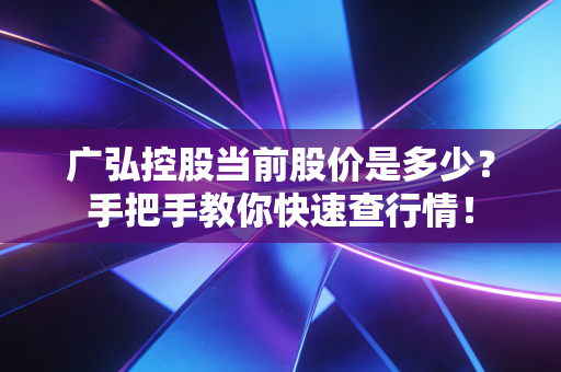 广弘控股当前股价是多少？手把手教你快速查行情！
