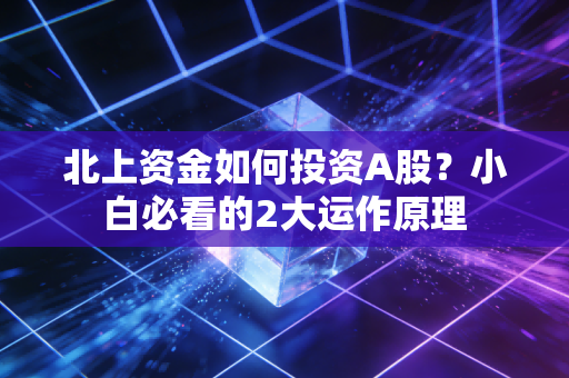 北上资金如何投资A股？小白必看的2大运作原理