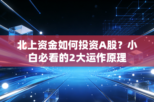 北上资金如何投资A股？小白必看的2大运作原理