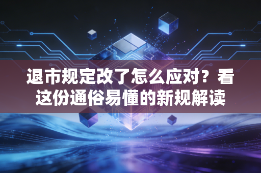 退市规定改了怎么应对？看这份通俗易懂的新规解读