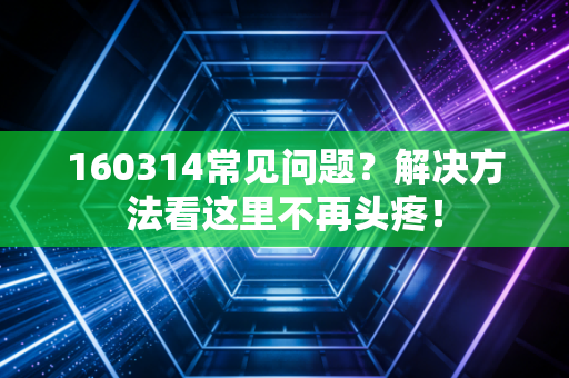 160314常见问题？解决方法看这里不再头疼！