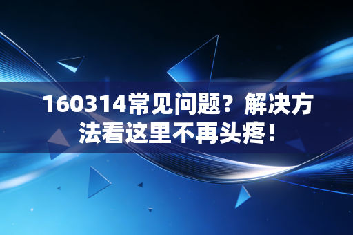 160314常见问题？解决方法看这里不再头疼！