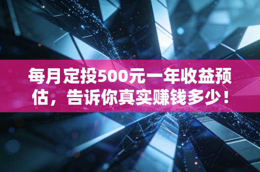 每月定投500元一年收益预估，告诉你真实赚钱多少！