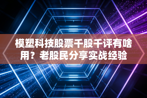 模塑科技股票千股千评有啥用？老股民分享实战经验