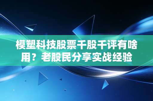 模塑科技股票千股千评有啥用?老股民分享实战经验