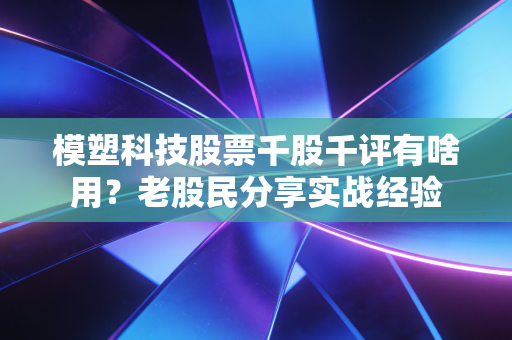 模塑科技股票千股千评有啥用？老股民分享实战经验