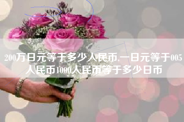 200万日元等于多少人民币,一日元等于005人民币1000人民币等于多少日币